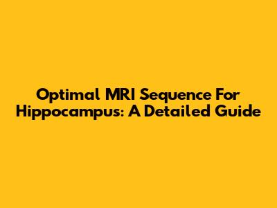 Optimal MRI Sequence For Hippocampus: A Detailed Guide