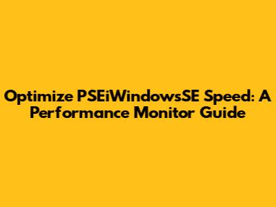 Optimize PSEiWindowsSE Speed: A Performance Monitor Guide