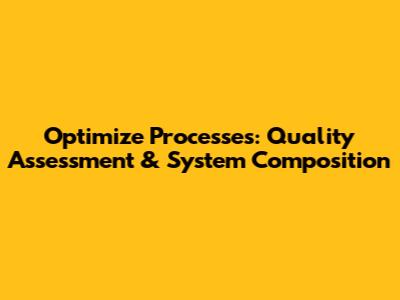 Optimize Processes: Quality Assessment & System Composition