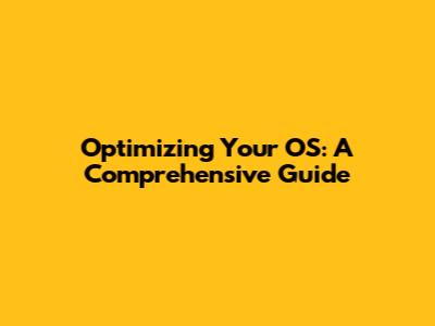 Optimizing Your OS: A Comprehensive Guide