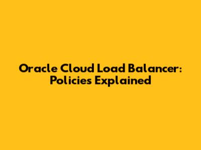 Oracle Cloud Load Balancer: Policies Explained