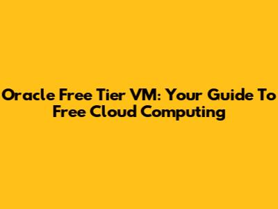 Oracle Free Tier VM: Your Guide To Free Cloud Computing