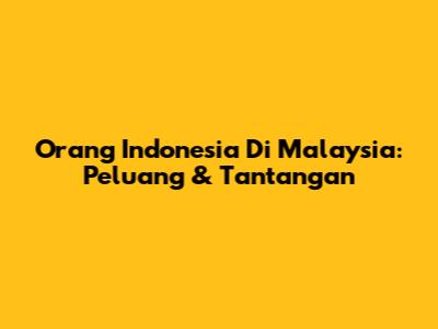Orang Indonesia Di Malaysia: Peluang & Tantangan