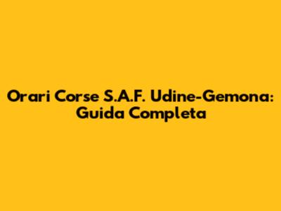 Orari Corse S.A.F. Udine-Gemona: Guida Completa