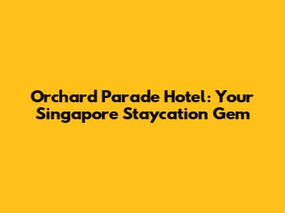 Orchard Parade Hotel: Your Singapore Staycation Gem