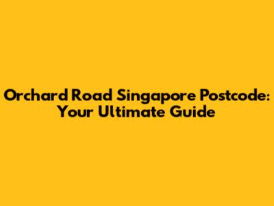 Orchard Road Singapore Postcode: Your Ultimate Guide