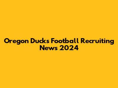 Oregon Ducks Football Recruiting News 2024