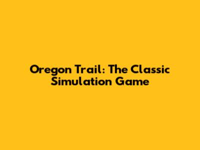 Oregon Trail: The Classic Simulation Game