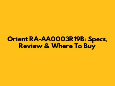 Orient RA-AA0003R19B: Specs, Review & Where To Buy