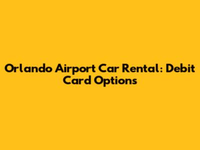 Orlando Airport Car Rental: Debit Card Options