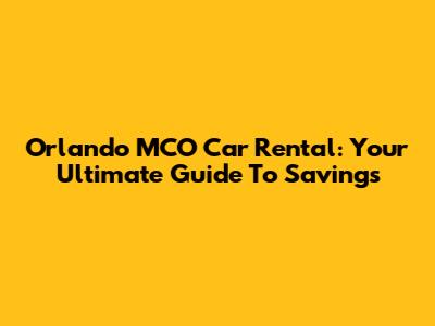 Orlando MCO Car Rental: Your Ultimate Guide To Savings