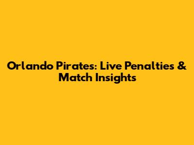 Orlando Pirates: Live Penalties & Match Insights