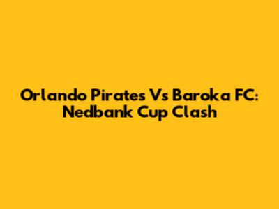 Orlando Pirates Vs Baroka FC: Nedbank Cup Clash