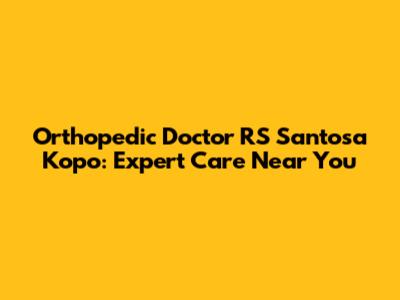 Orthopedic Doctor RS Santosa Kopo: Expert Care Near You