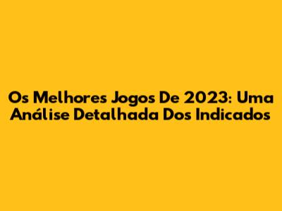 Os Melhores Jogos De 2023: Uma Análise Detalhada Dos Indicados