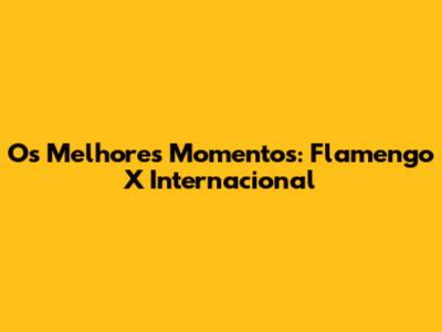 Os Melhores Momentos: Flamengo X Internacional