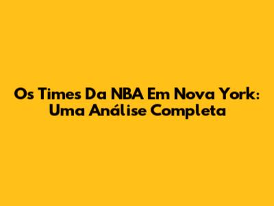 Os Times Da NBA Em Nova York: Uma Análise Completa