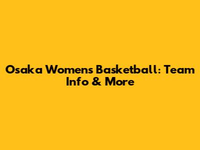 Osaka Women's Basketball: Team Info & More