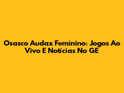 Osasco Audax Feminino: Jogos Ao Vivo E Notícias No GE