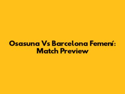 Osasuna Vs Barcelona Femení: Match Preview