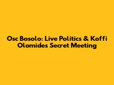 Osc Bosolo: Live Politics & Koffi Olomide's Secret Meeting