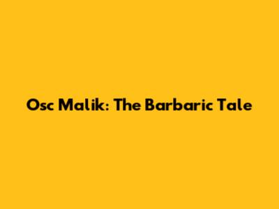 Osc Malik: The Barbaric Tale