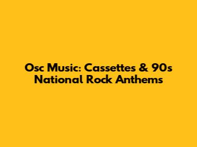 Osc Music: Cassettes & 90s National Rock Anthems