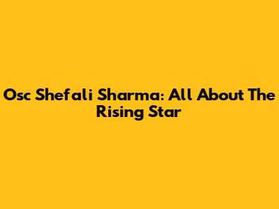 Osc Shefali Sharma: All About The Rising Star