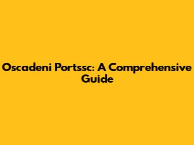Oscadeni Portssc: A Comprehensive Guide