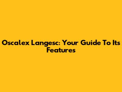 Oscalex Langesc: Your Guide To Its Features