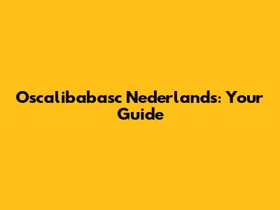 Oscalibabasc Nederlands: Your Guide