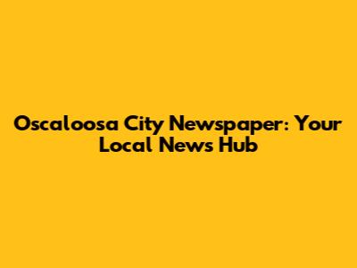 Oscaloosa City Newspaper: Your Local News Hub