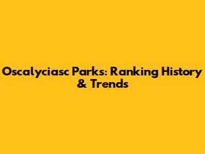 Oscalyciasc Parks: Ranking History & Trends