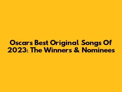 Oscar's Best Original Songs Of 2023: The Winners & Nominees