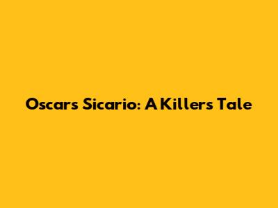Oscar's Sicario: A Killer's Tale