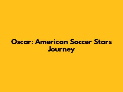 Oscar: American Soccer Star's Journey