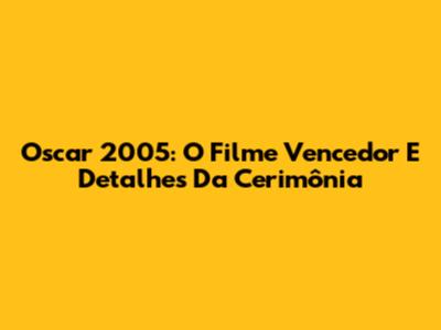 Oscar 2005: O Filme Vencedor E Detalhes Da Cerimônia