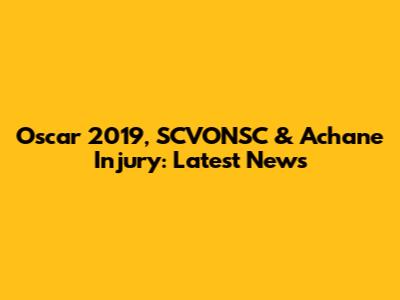 Oscar 2019, SCVONSC & Achane Injury: Latest News