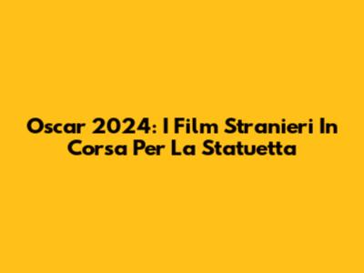 Oscar 2024: I Film Stranieri In Corsa Per La Statuetta