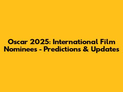 Oscar 2025: International Film Nominees - Predictions & Updates