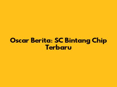 Oscar Berita: SC Bintang Chip Terbaru