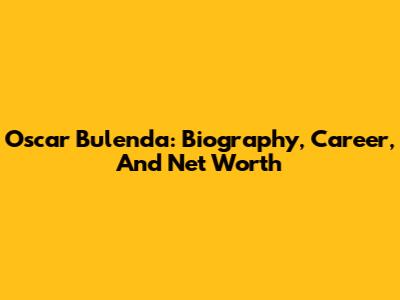 Oscar Bulenda: Biography, Career, And Net Worth