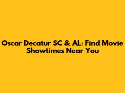 Oscar Decatur SC & AL: Find Movie Showtimes Near You