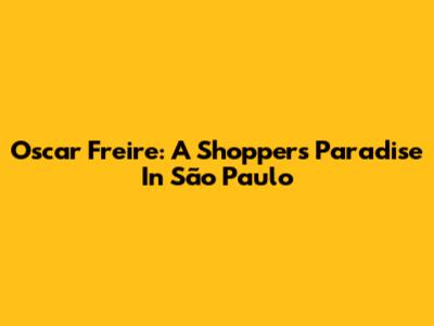 Oscar Freire: A Shopper's Paradise In São Paulo