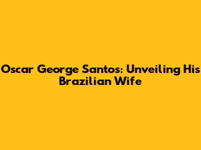 Oscar George Santos: Unveiling His Brazilian Wife