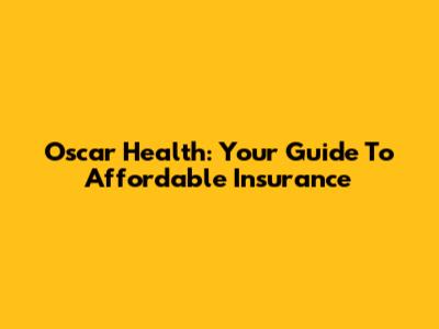 Oscar Health: Your Guide To Affordable Insurance