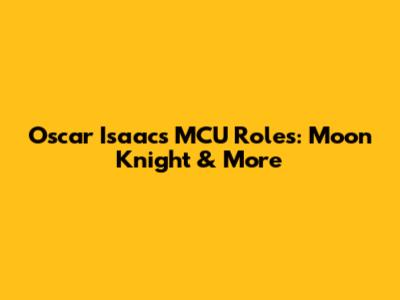 Oscar Isaac's MCU Roles: Moon Knight & More