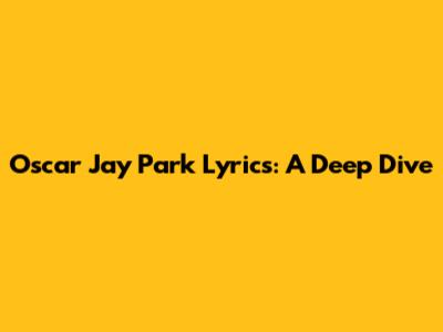 Oscar Jay Park Lyrics: A Deep Dive