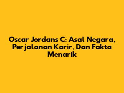 Oscar Jordans C: Asal Negara, Perjalanan Karir, Dan Fakta Menarik