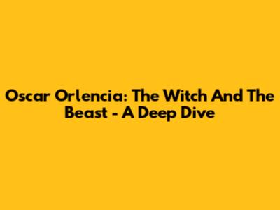 Oscar Orlencia: The Witch And The Beast - A Deep Dive